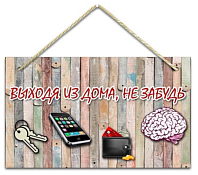 Интерьерная табличка "Выходя из дома, не забудь..." 25х15см